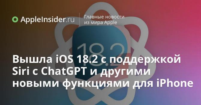 Apple выпустила iOS 18.2 с поддержкой Siri с ChatGPT и другими